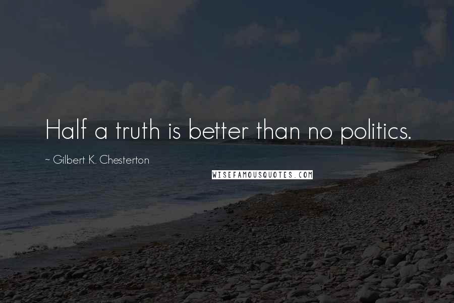 Gilbert K. Chesterton Quotes: Half a truth is better than no politics.