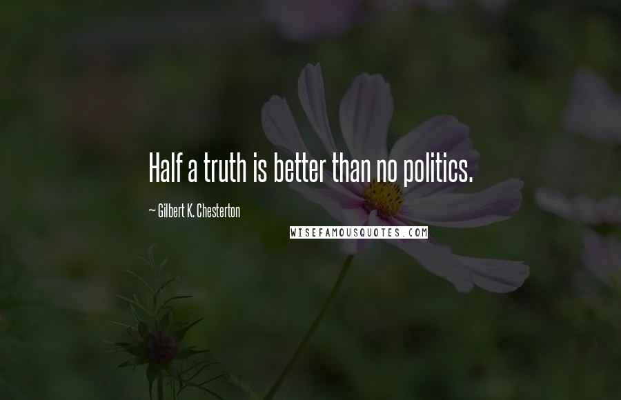 Gilbert K. Chesterton Quotes: Half a truth is better than no politics.