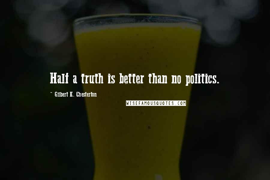 Gilbert K. Chesterton Quotes: Half a truth is better than no politics.