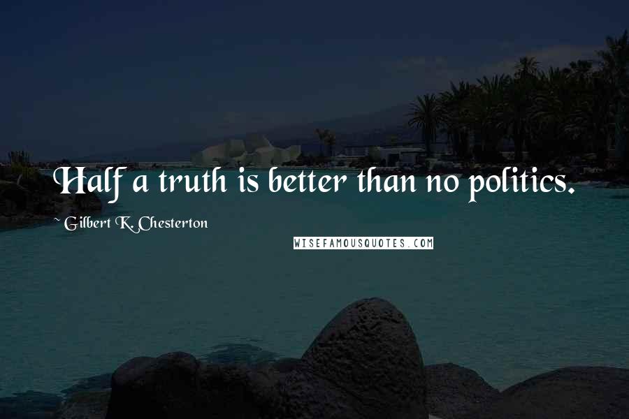 Gilbert K. Chesterton Quotes: Half a truth is better than no politics.