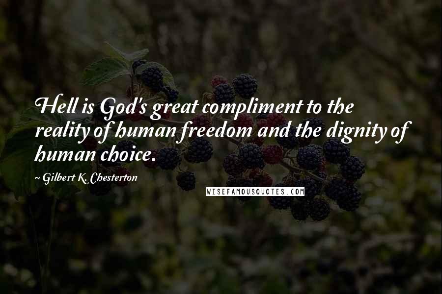 Gilbert K. Chesterton Quotes: Hell is God's great compliment to the reality of human freedom and the dignity of human choice.