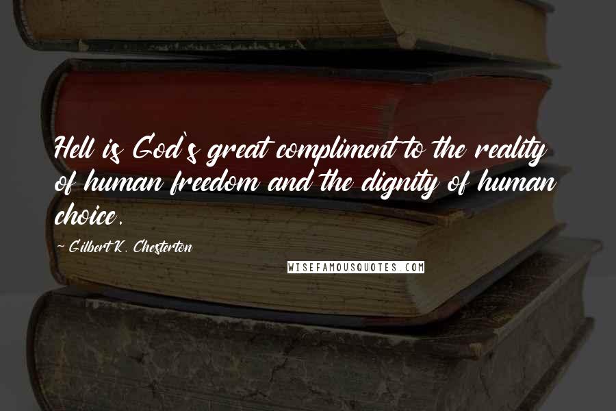 Gilbert K. Chesterton Quotes: Hell is God's great compliment to the reality of human freedom and the dignity of human choice.