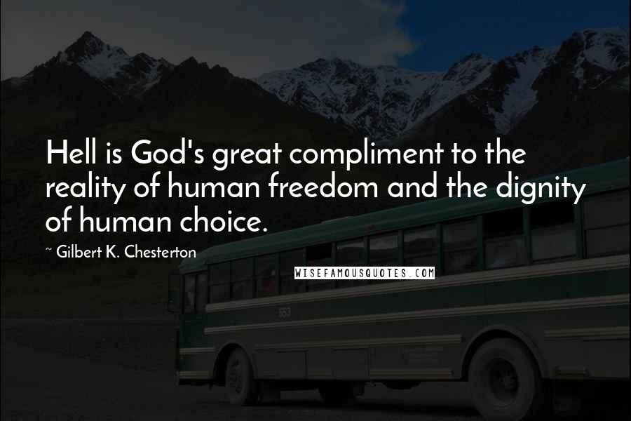 Gilbert K. Chesterton Quotes: Hell is God's great compliment to the reality of human freedom and the dignity of human choice.