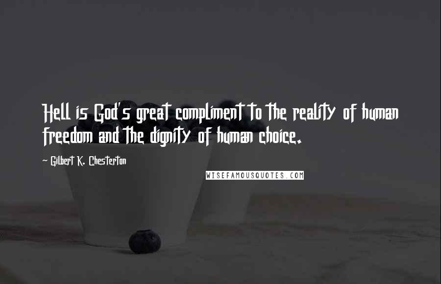 Gilbert K. Chesterton Quotes: Hell is God's great compliment to the reality of human freedom and the dignity of human choice.