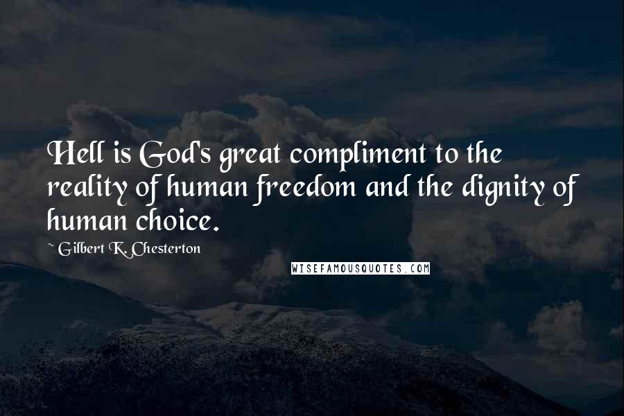 Gilbert K. Chesterton Quotes: Hell is God's great compliment to the reality of human freedom and the dignity of human choice.