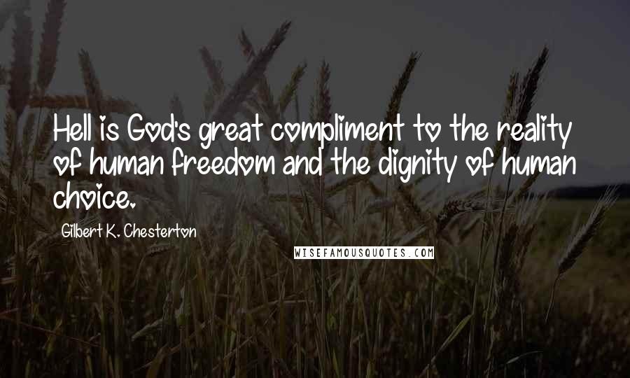 Gilbert K. Chesterton Quotes: Hell is God's great compliment to the reality of human freedom and the dignity of human choice.