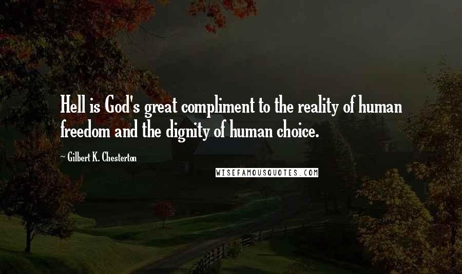 Gilbert K. Chesterton Quotes: Hell is God's great compliment to the reality of human freedom and the dignity of human choice.