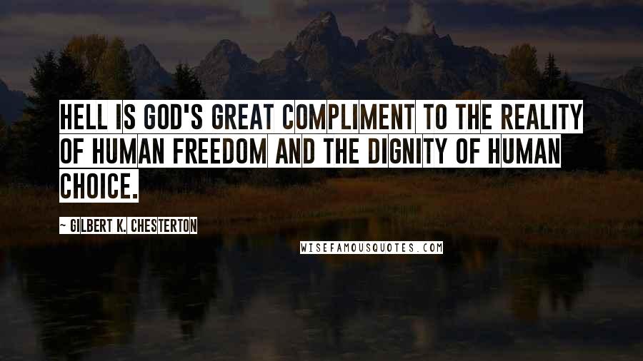 Gilbert K. Chesterton Quotes: Hell is God's great compliment to the reality of human freedom and the dignity of human choice.