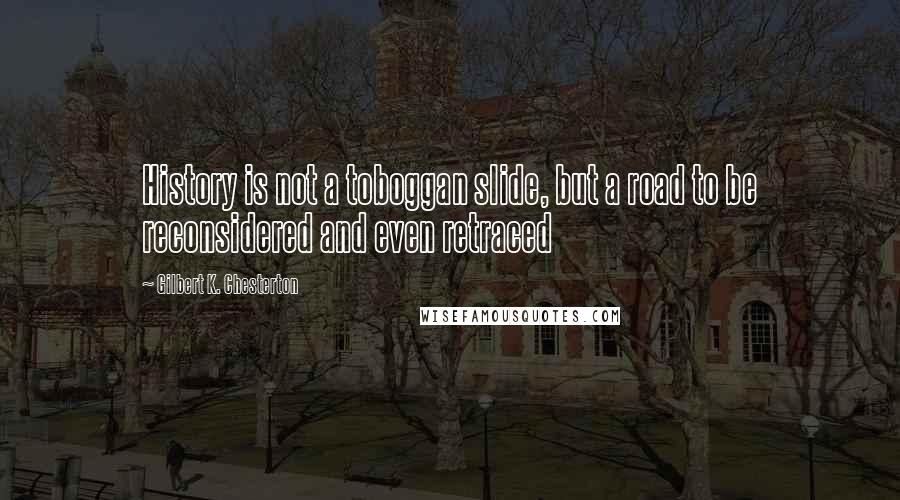 Gilbert K. Chesterton Quotes: History is not a toboggan slide, but a road to be reconsidered and even retraced