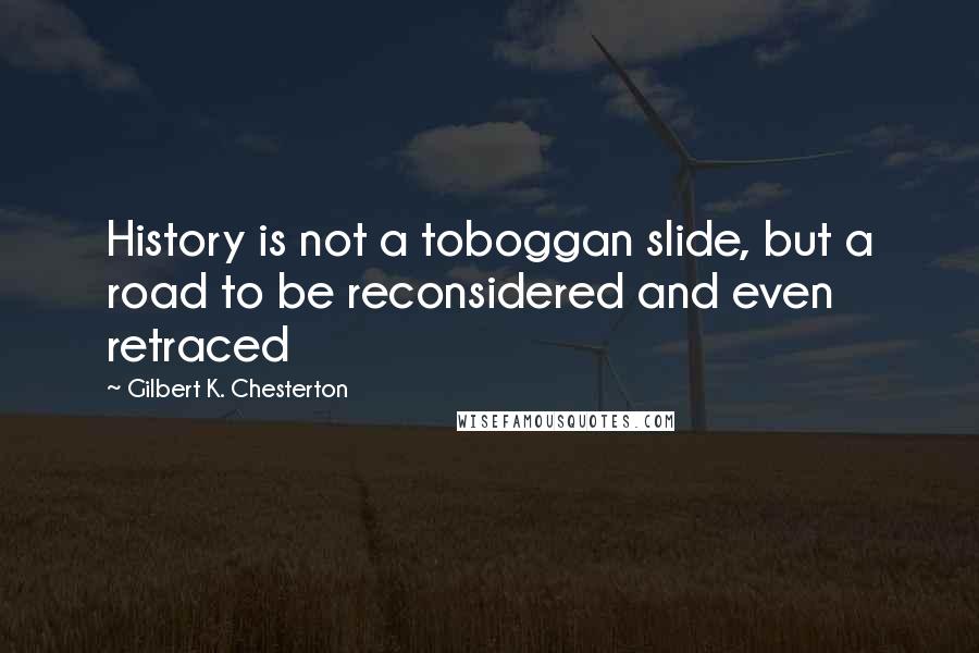 Gilbert K. Chesterton Quotes: History is not a toboggan slide, but a road to be reconsidered and even retraced