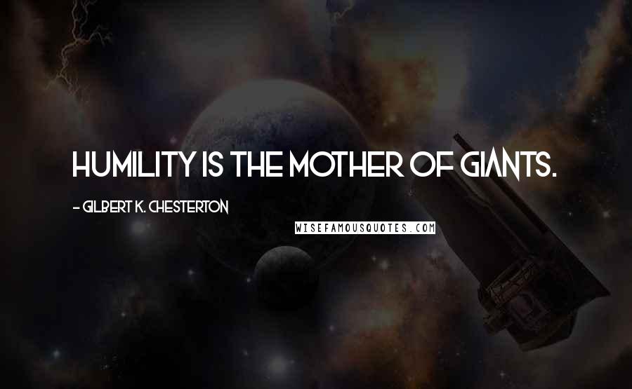 Gilbert K. Chesterton Quotes: Humility is the mother of giants.