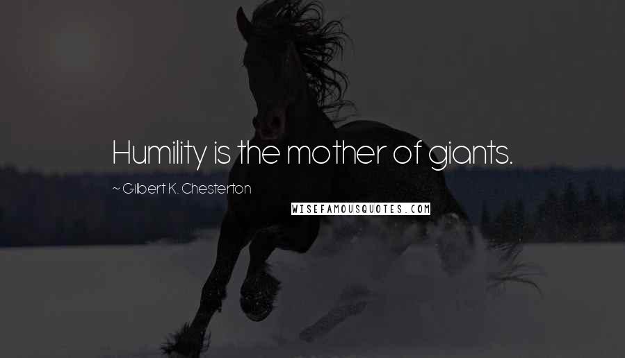 Gilbert K. Chesterton Quotes: Humility is the mother of giants.