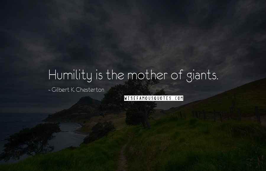 Gilbert K. Chesterton Quotes: Humility is the mother of giants.