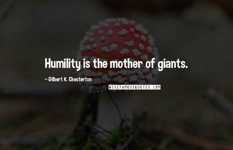 Gilbert K. Chesterton Quotes: Humility is the mother of giants.