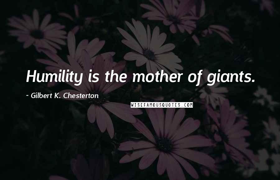 Gilbert K. Chesterton Quotes: Humility is the mother of giants.