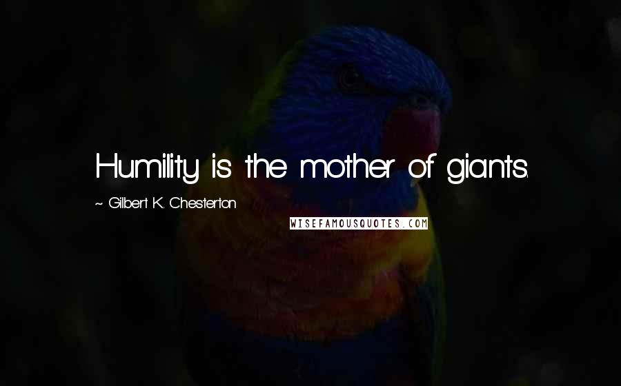 Gilbert K. Chesterton Quotes: Humility is the mother of giants.