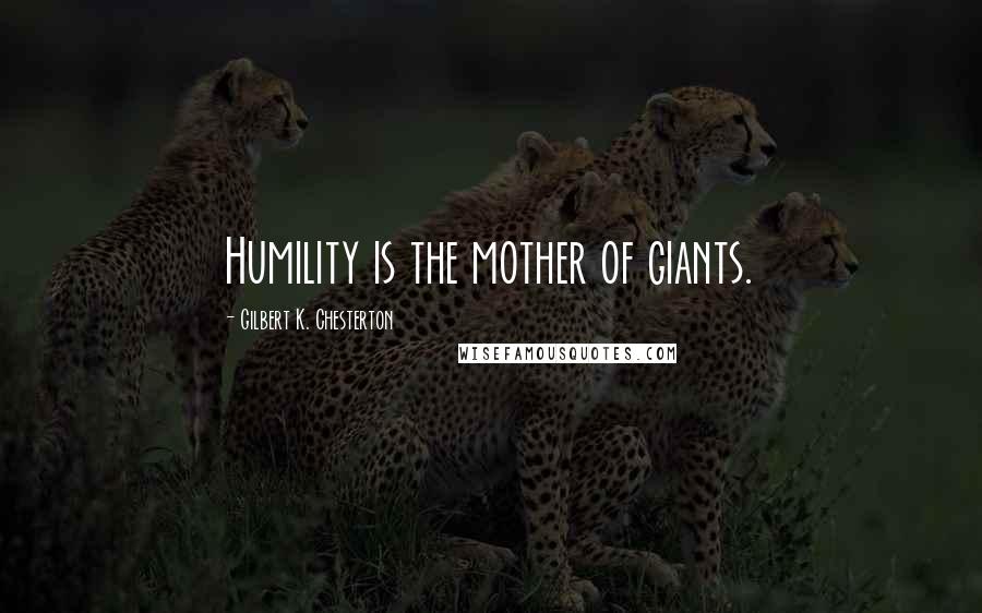 Gilbert K. Chesterton Quotes: Humility is the mother of giants.