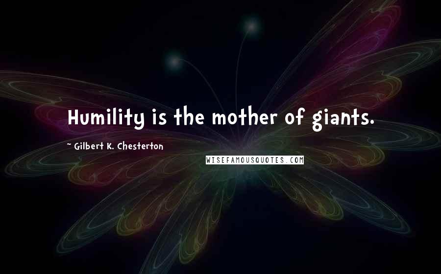 Gilbert K. Chesterton Quotes: Humility is the mother of giants.
