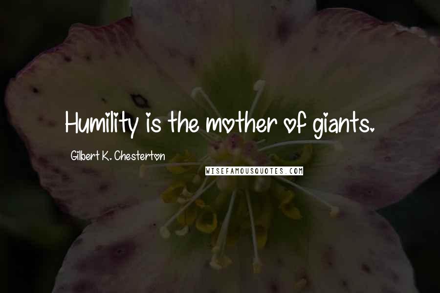 Gilbert K. Chesterton Quotes: Humility is the mother of giants.