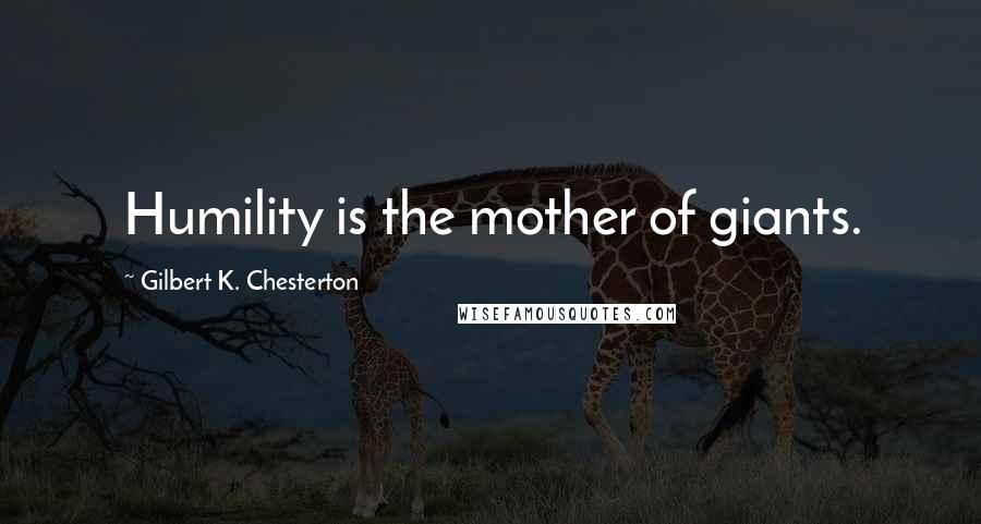 Gilbert K. Chesterton Quotes: Humility is the mother of giants.