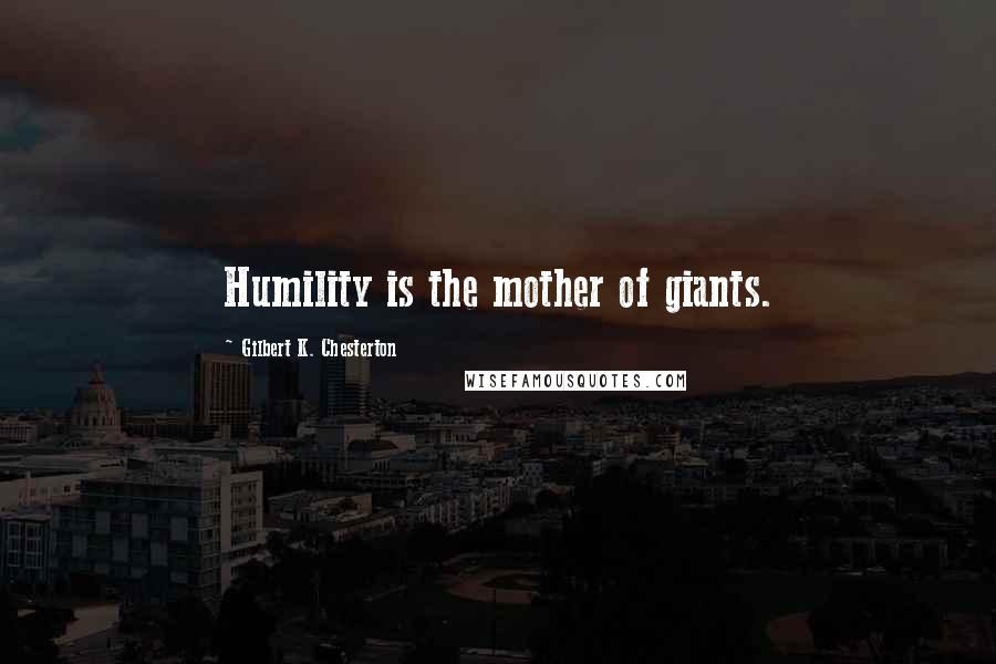 Gilbert K. Chesterton Quotes: Humility is the mother of giants.