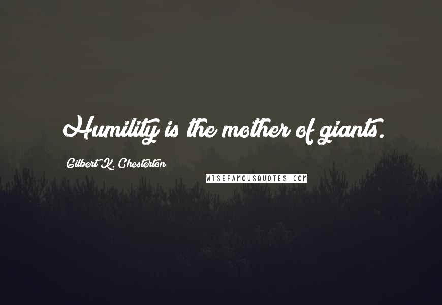 Gilbert K. Chesterton Quotes: Humility is the mother of giants.