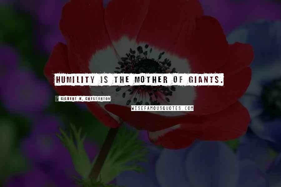 Gilbert K. Chesterton Quotes: Humility is the mother of giants.