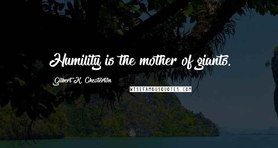 Gilbert K. Chesterton Quotes: Humility is the mother of giants.