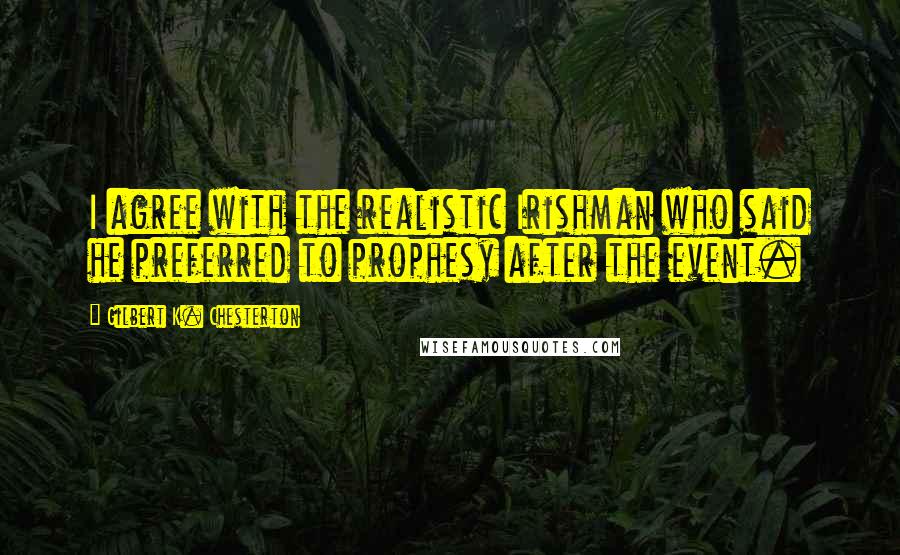 Gilbert K. Chesterton Quotes: I agree with the realistic Irishman who said he preferred to prophesy after the event.