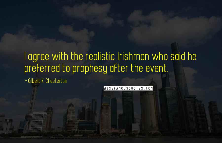 Gilbert K. Chesterton Quotes: I agree with the realistic Irishman who said he preferred to prophesy after the event.