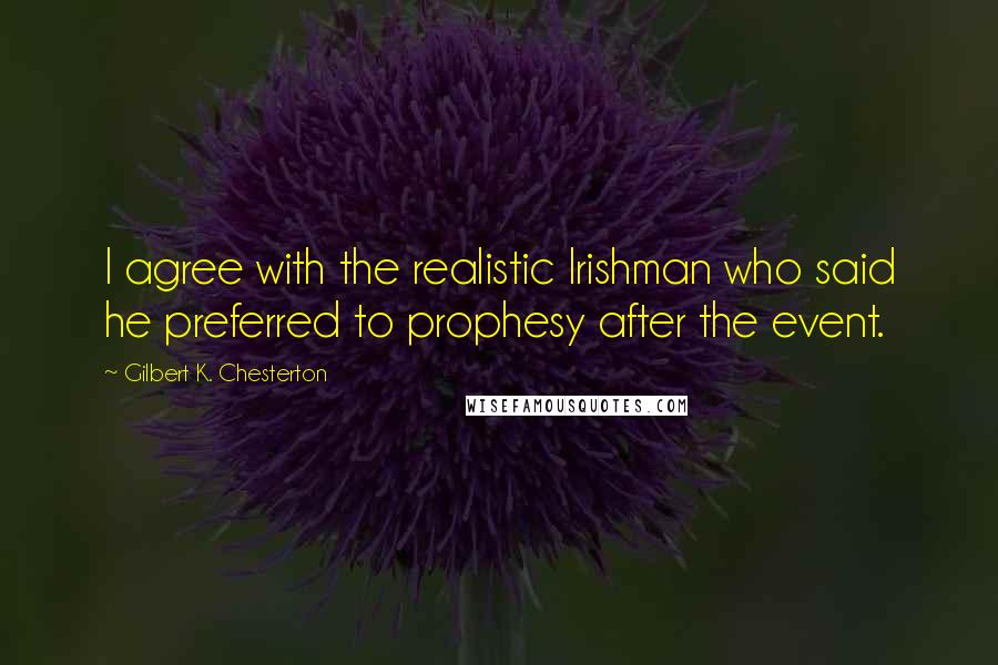 Gilbert K. Chesterton Quotes: I agree with the realistic Irishman who said he preferred to prophesy after the event.