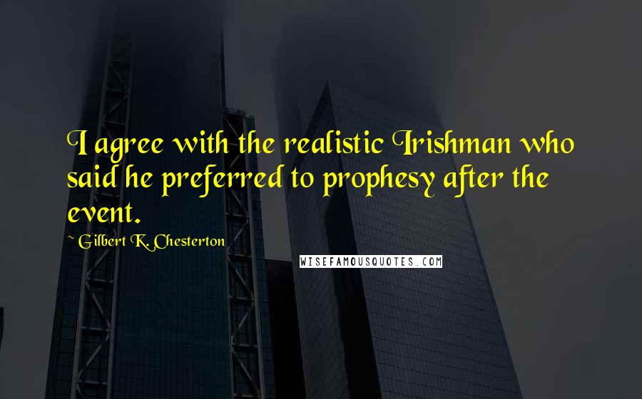 Gilbert K. Chesterton Quotes: I agree with the realistic Irishman who said he preferred to prophesy after the event.