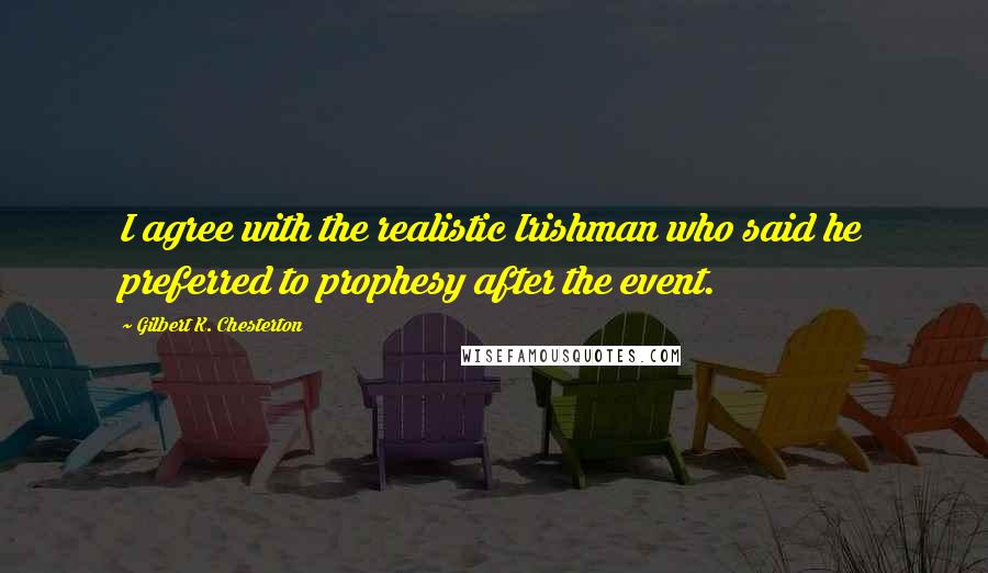 Gilbert K. Chesterton Quotes: I agree with the realistic Irishman who said he preferred to prophesy after the event.