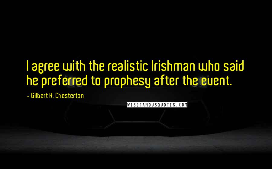 Gilbert K. Chesterton Quotes: I agree with the realistic Irishman who said he preferred to prophesy after the event.