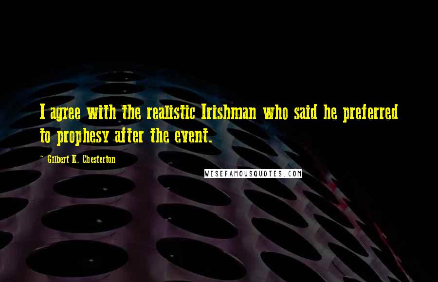 Gilbert K. Chesterton Quotes: I agree with the realistic Irishman who said he preferred to prophesy after the event.