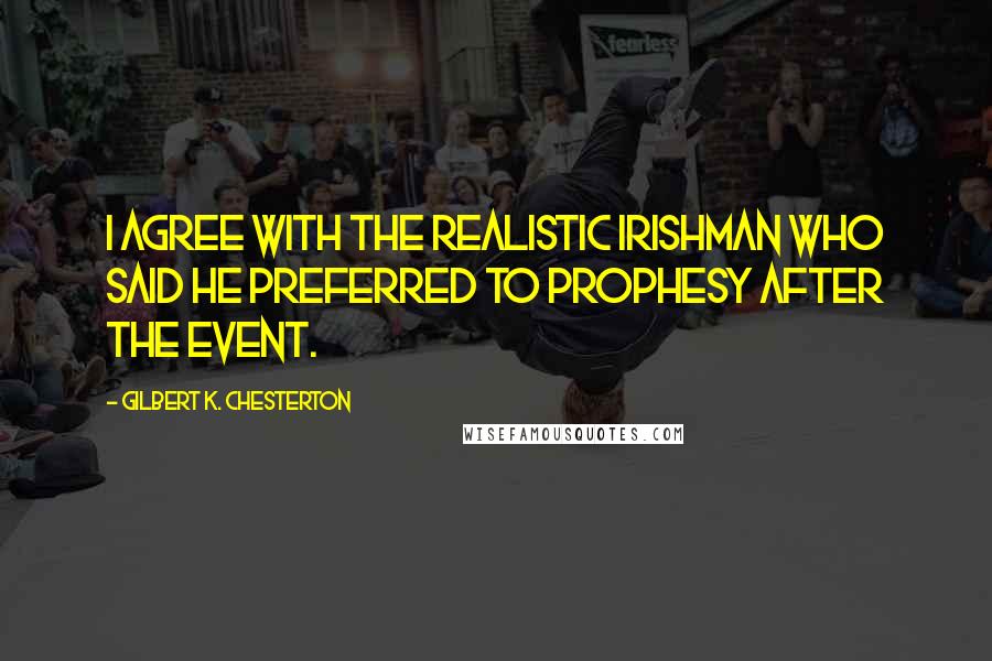 Gilbert K. Chesterton Quotes: I agree with the realistic Irishman who said he preferred to prophesy after the event.