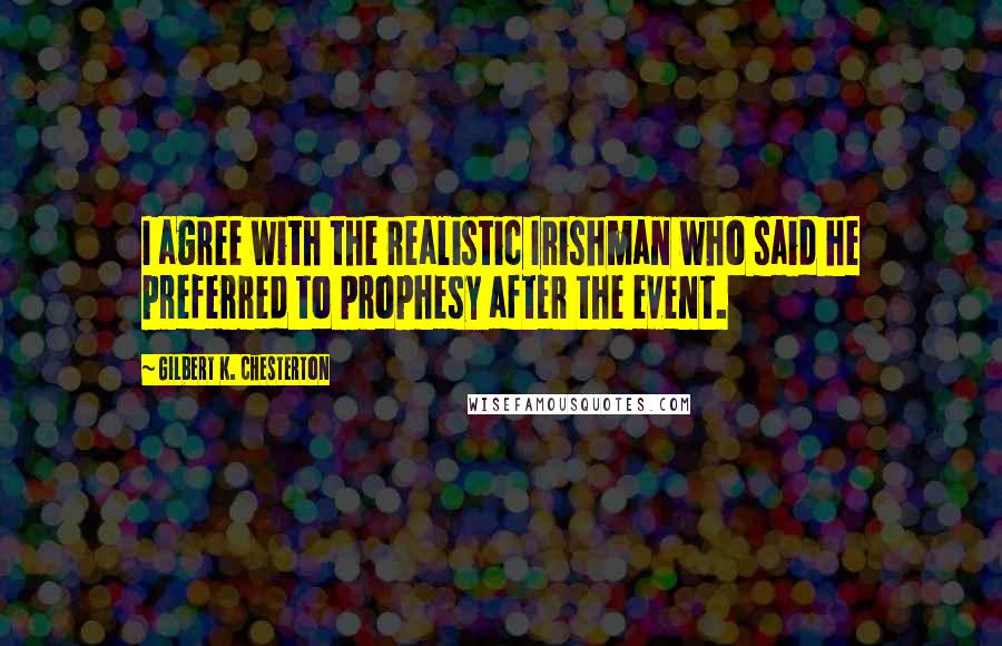 Gilbert K. Chesterton Quotes: I agree with the realistic Irishman who said he preferred to prophesy after the event.