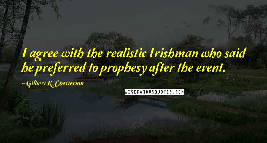 Gilbert K. Chesterton Quotes: I agree with the realistic Irishman who said he preferred to prophesy after the event.