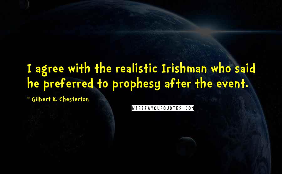 Gilbert K. Chesterton Quotes: I agree with the realistic Irishman who said he preferred to prophesy after the event.