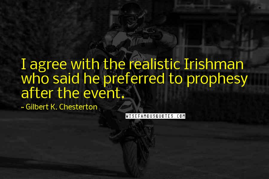 Gilbert K. Chesterton Quotes: I agree with the realistic Irishman who said he preferred to prophesy after the event.