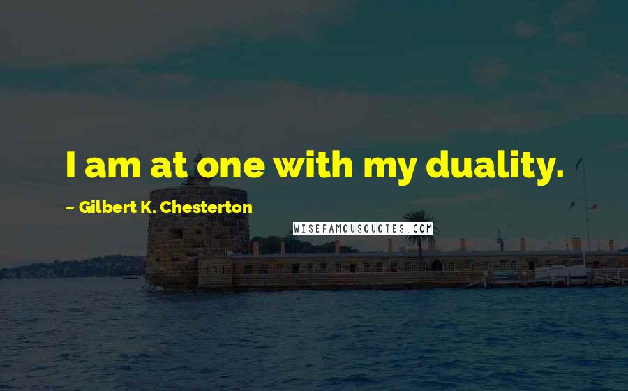 Gilbert K. Chesterton Quotes: I am at one with my duality.