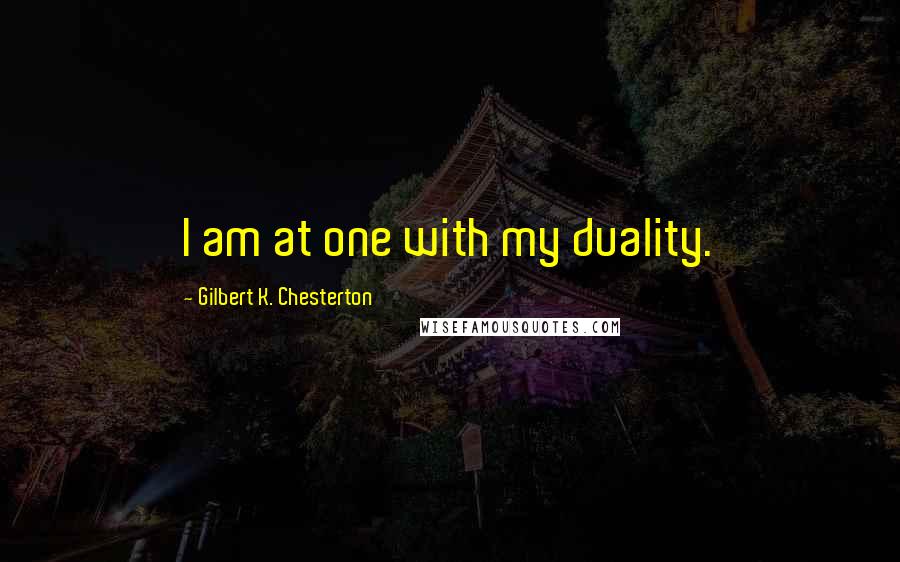 Gilbert K. Chesterton Quotes: I am at one with my duality.