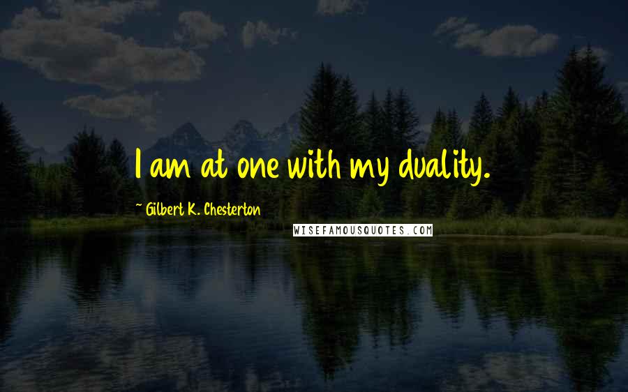 Gilbert K. Chesterton Quotes: I am at one with my duality.