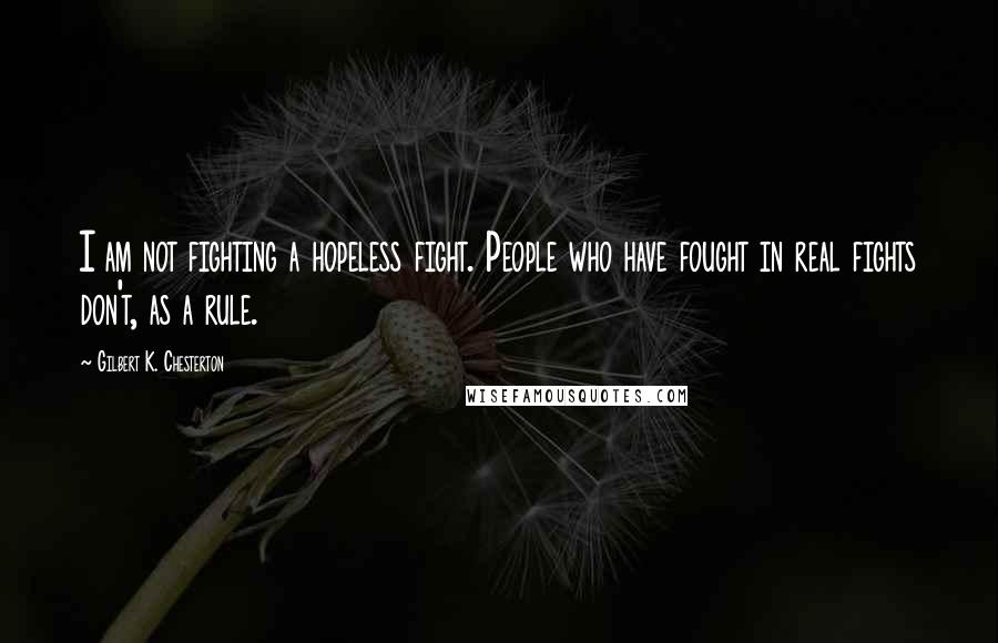 Gilbert K. Chesterton Quotes: I am not fighting a hopeless fight. People who have fought in real fights don't, as a rule.