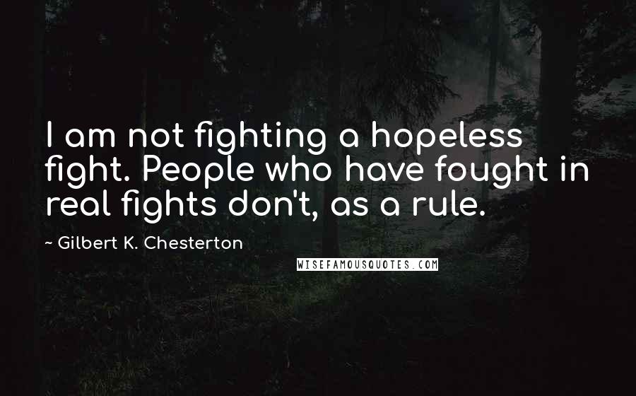 Gilbert K. Chesterton Quotes: I am not fighting a hopeless fight. People who have fought in real fights don't, as a rule.