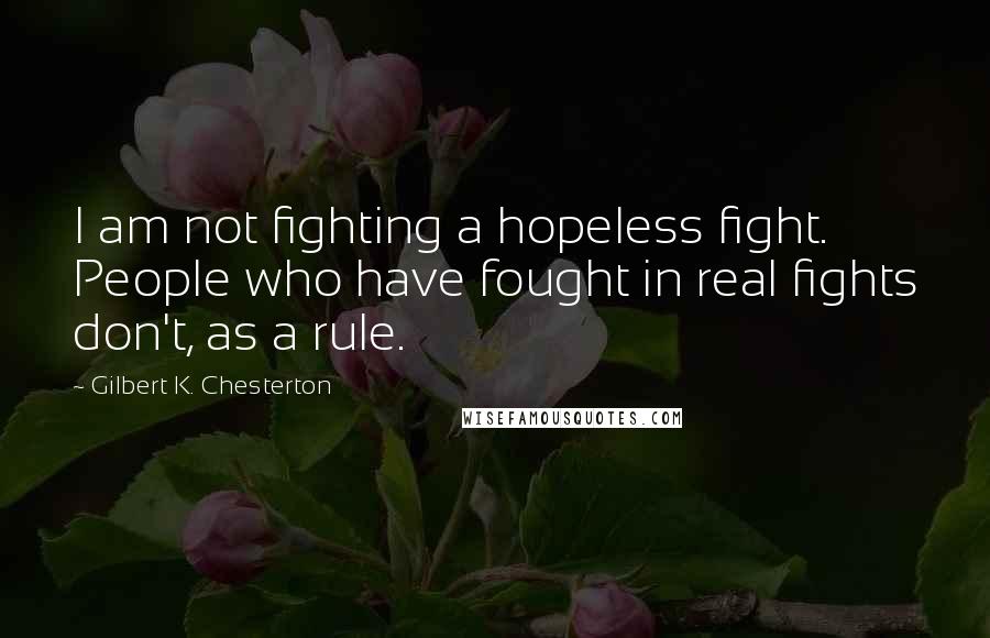 Gilbert K. Chesterton Quotes: I am not fighting a hopeless fight. People who have fought in real fights don't, as a rule.