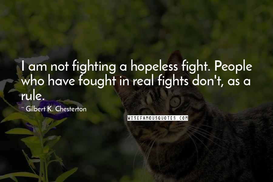 Gilbert K. Chesterton Quotes: I am not fighting a hopeless fight. People who have fought in real fights don't, as a rule.