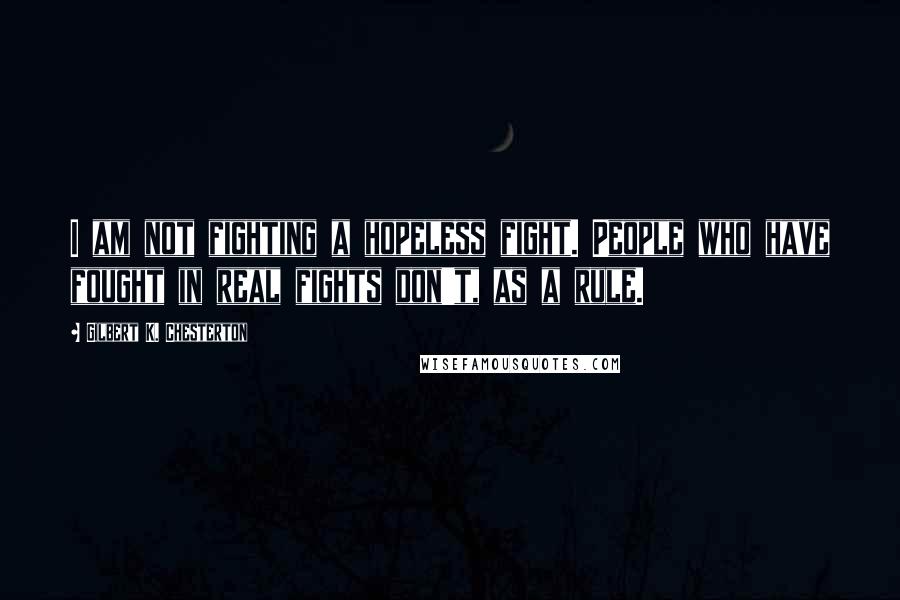 Gilbert K. Chesterton Quotes: I am not fighting a hopeless fight. People who have fought in real fights don't, as a rule.