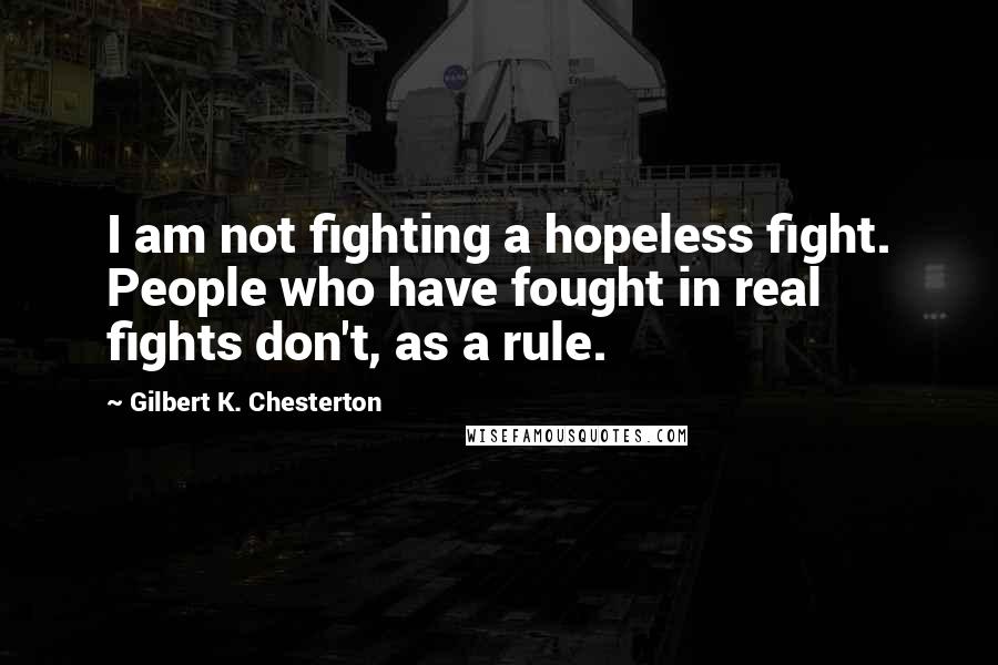 Gilbert K. Chesterton Quotes: I am not fighting a hopeless fight. People who have fought in real fights don't, as a rule.