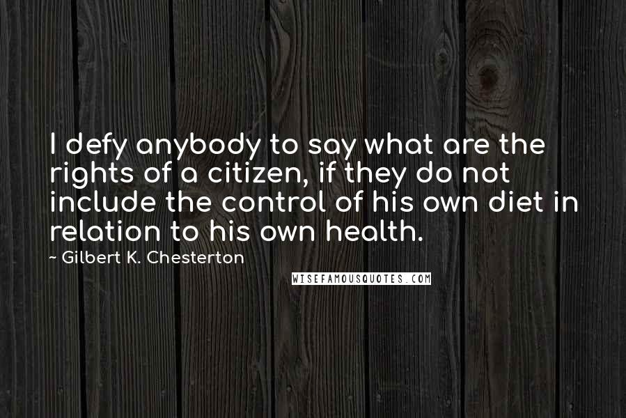 Gilbert K. Chesterton Quotes: I defy anybody to say what are the rights of a citizen, if they do not include the control of his own diet in relation to his own health.